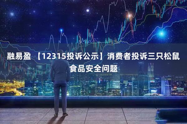融易盈 【12315投诉公示】消费者投诉三只松鼠食品安全问题
