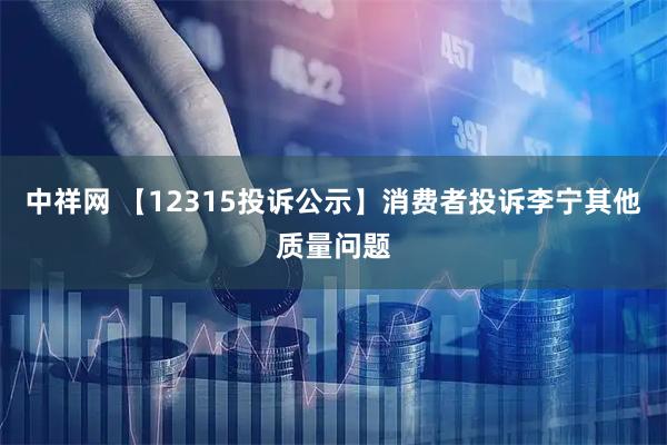 中祥网 【12315投诉公示】消费者投诉李宁其他质量问题