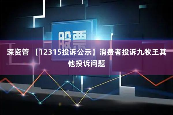 深资管 【12315投诉公示】消费者投诉九牧王其他投诉问题
