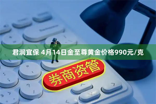 君润宜保 4月14日金至尊黄金价格990元/克