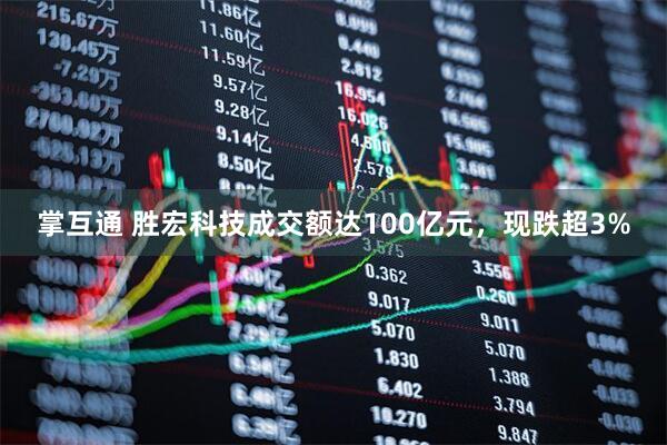 掌互通 胜宏科技成交额达100亿元，现跌超3%