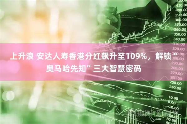 上升浪 安达人寿香港分红飙升至109%，解锁“奥马哈先知”三大智慧密码