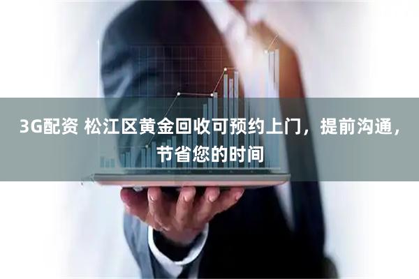 3G配资 松江区黄金回收可预约上门，提前沟通，节省您的时间